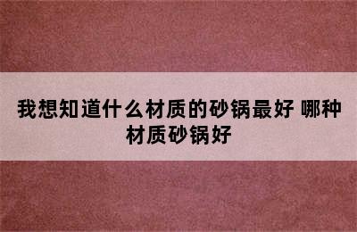 我想知道什么材质的砂锅最好 哪种材质砂锅好